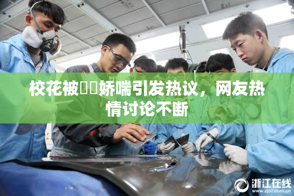 校花被❌‌娇喘引发热议，网友热情讨论不断
