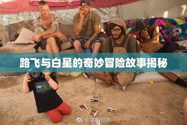 路飞与白星的奇妙冒险故事揭秘