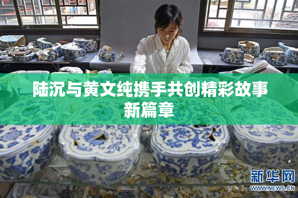 陆沉与黄文纯携手共创精彩故事新篇章