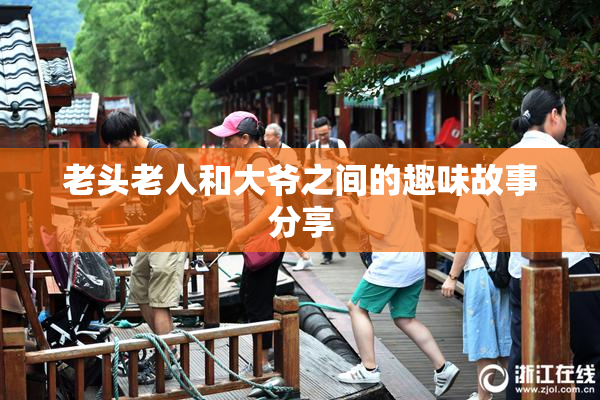 老头老人和大爷之间的趣味故事分享