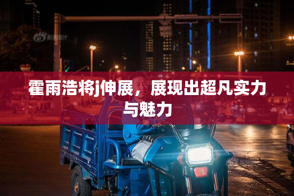 霍雨浩将j伸展，展现出超凡实力与魅力