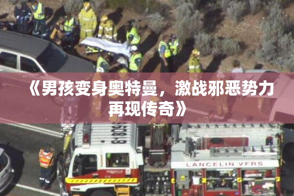 《男孩变身奥特曼，激战邪恶势力再现传奇》