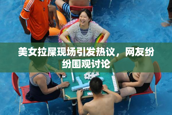 美女拉屎现场引发热议，网友纷纷围观讨论