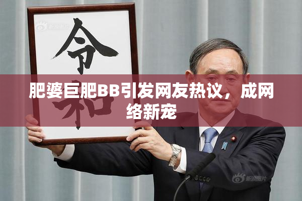 肥婆巨肥BB引发网友热议，成网络新宠