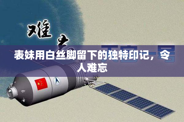 表妹用白丝脚留下的独特印记，令人难忘