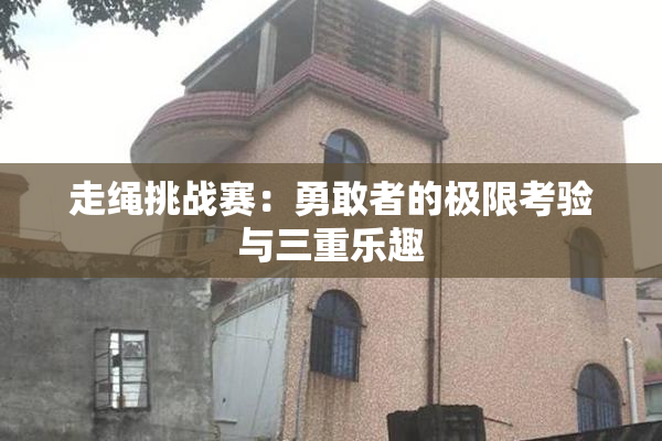 走绳挑战赛：勇敢者的极限考验与三重乐趣