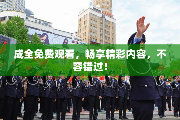 成全免费观看，畅享精彩内容，不容错过！