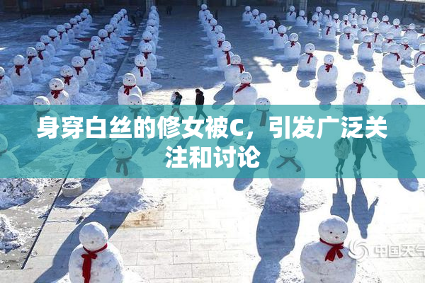 身穿白丝的修女被C，引发广泛关注和讨论