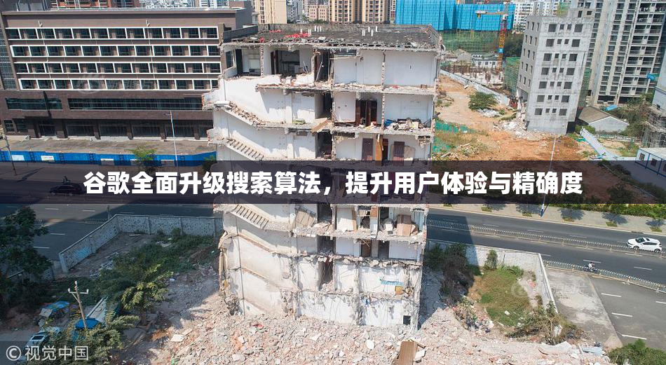 谷歌全面升级搜索算法，提升用户体验与精确度