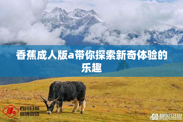 香蕉成人版a带你探索新奇体验的乐趣