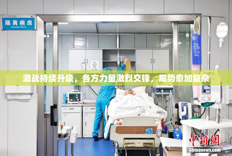 激战持续升级，各方力量激烈交锋，局势愈加复杂