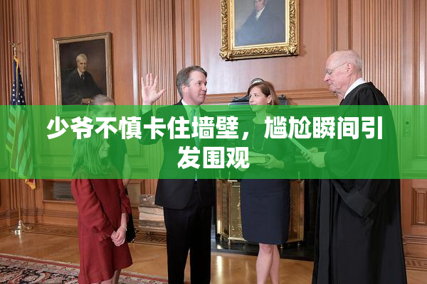 少爷不慎卡住墙壁，尴尬瞬间引发围观