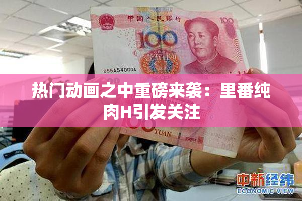 热门动画之中重磅来袭：里番纯肉H引发关注