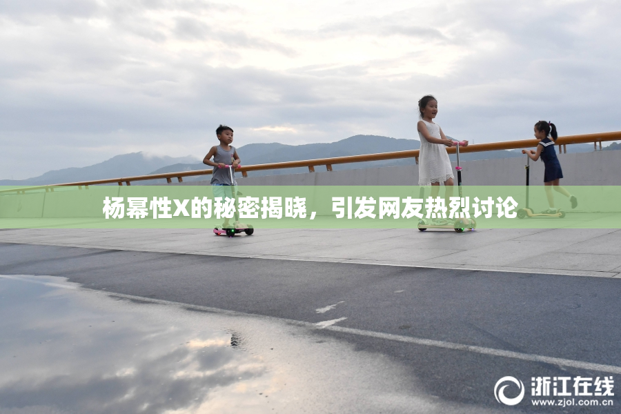 杨幂性X的秘密揭晓，引发网友热烈讨论