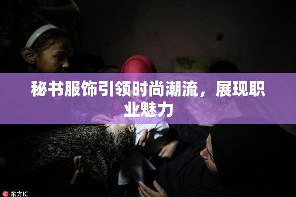 秘书服饰引领时尚潮流，展现职业魅力