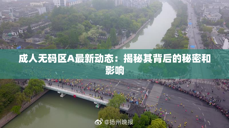 成人无码区A最新动态：揭秘其背后的秘密和影响