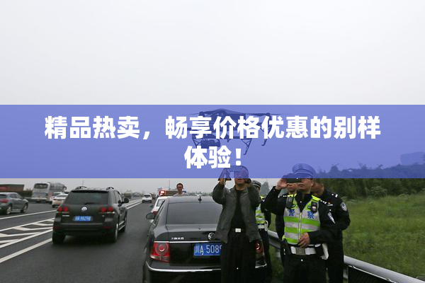 精品热卖，畅享价格优惠的别样体验！