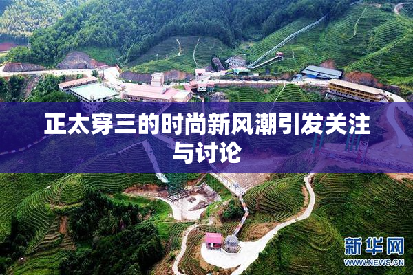 正太穿三的时尚新风潮引发关注与讨论