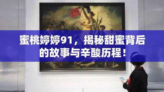 蜜桃婷婷91，揭秘甜蜜背后的故事与辛酸历程！