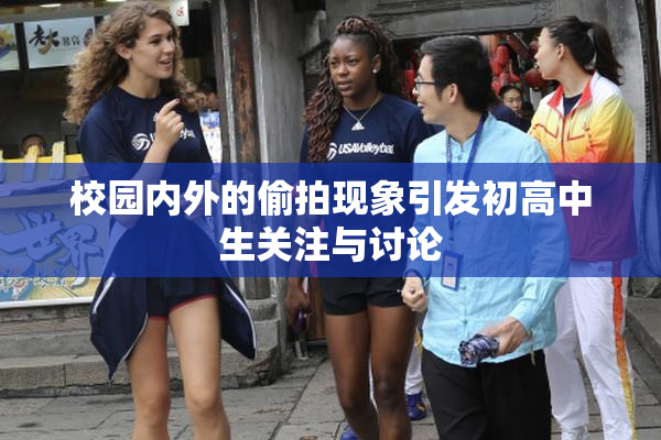 校园内外的偷拍现象引发初高中生关注与讨论