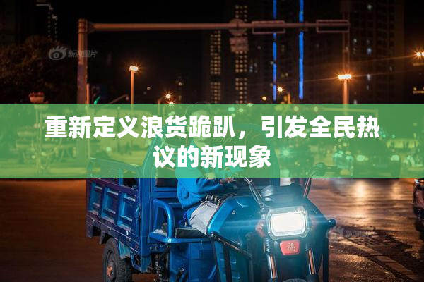 重新定义浪货跪趴，引发全民热议的新现象