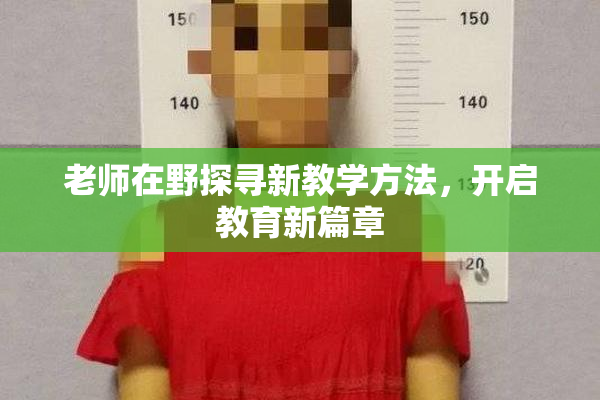 老师在野探寻新教学方法，开启教育新篇章