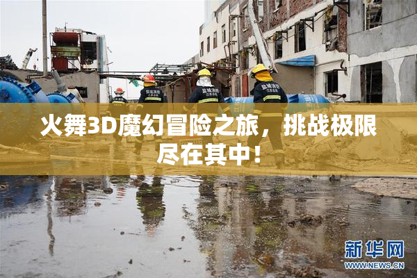 火舞3D魔幻冒险之旅，挑战极限尽在其中！