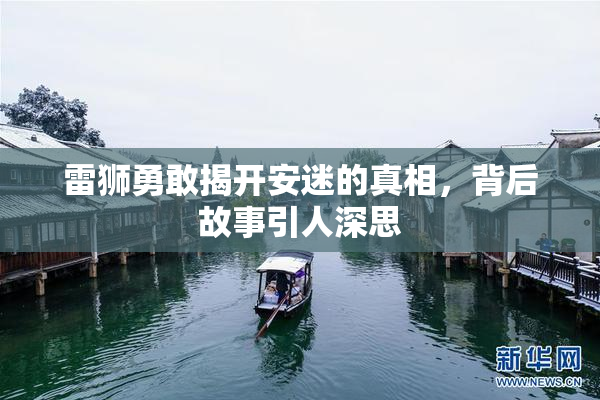 雷狮勇敢揭开安迷的真相，背后故事引人深思