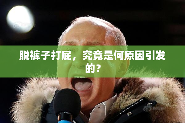 脱裤子打屁，究竟是何原因引发的？