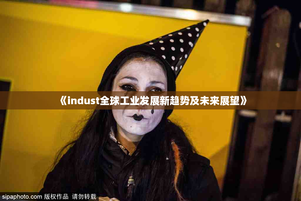 《indust全球工业发展新趋势及未来展望》