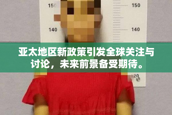 亚太地区新政策引发全球关注与讨论，未来前景备受期待。