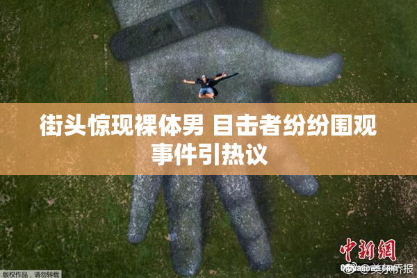 街头惊现裸体男 目击者纷纷围观事件引热议
