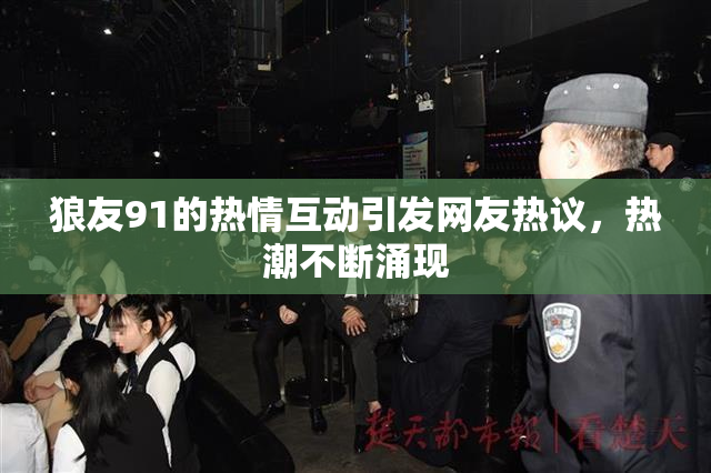 狼友91的热情互动引发网友热议，热潮不断涌现