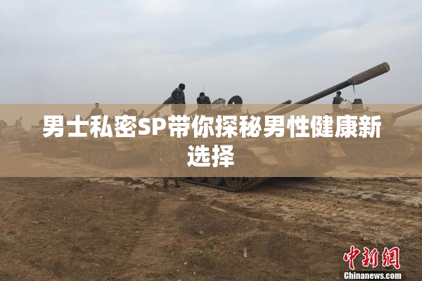 男士私密SP带你探秘男性健康新选择