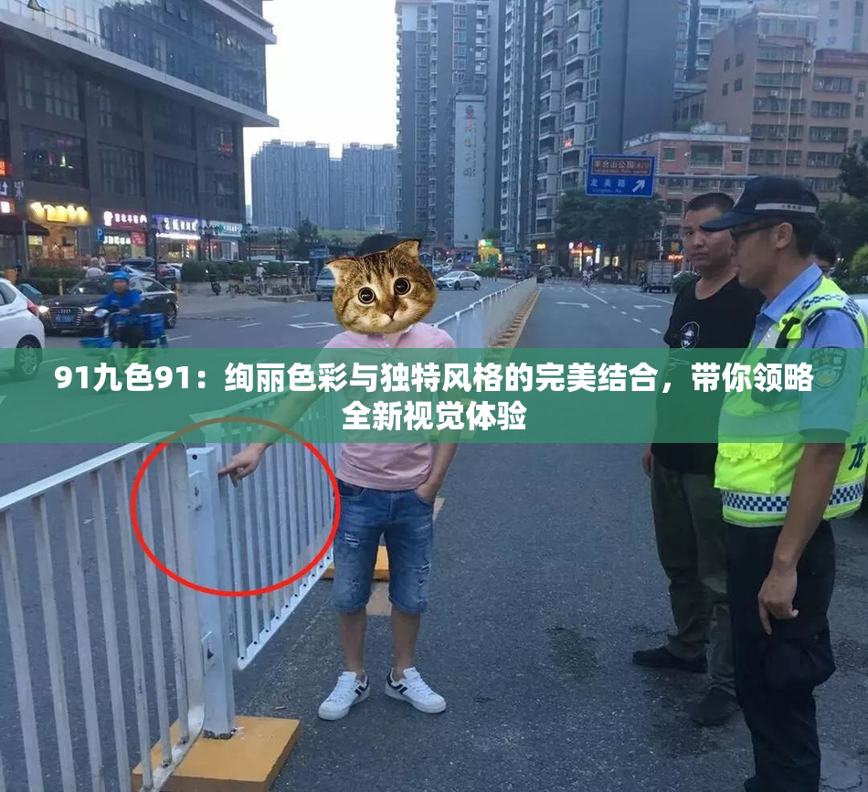 91九色91：绚丽色彩与独特风格的完美结合，带你领略全新视觉体验