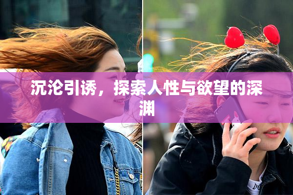 沉沦引诱，探索人性与欲望的深渊