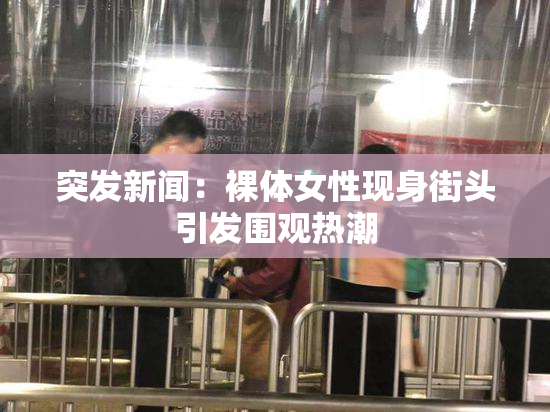 突发新闻：裸体女性现身街头引发围观热潮
