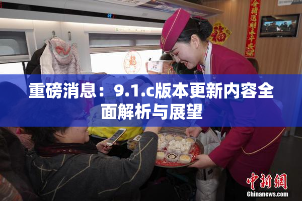 重磅消息：9.1.c版本更新内容全面解析与展望