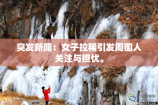 突发新闻：女子拉稀引发周围人关注与担忧。