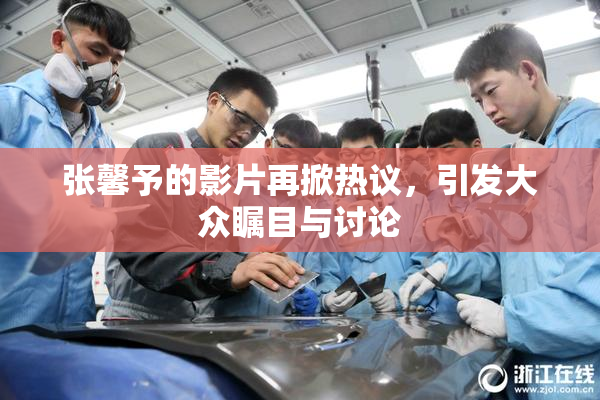 张馨予的影片再掀热议，引发大众瞩目与讨论