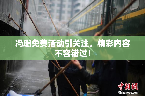 冯珊免费活动引关注，精彩内容不容错过！