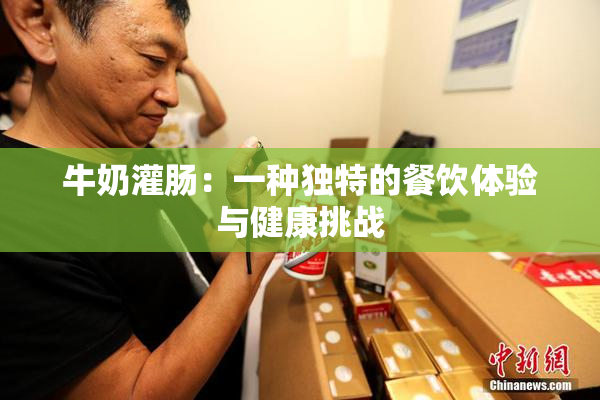 牛奶灌肠：一种独特的餐饮体验与健康挑战
