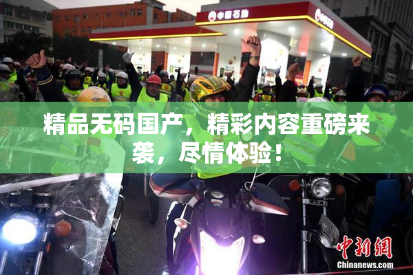 精品无码国产，精彩内容重磅来袭，尽情体验！