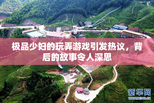 极品少妇的玩弄游戏引发热议，背后的故事令人深思