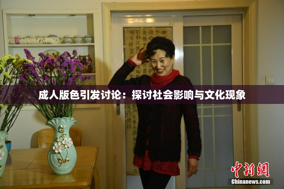成人版色引发讨论：探讨社会影响与文化现象