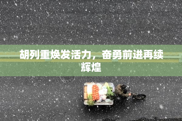 胡列重焕发活力，奋勇前进再续辉煌