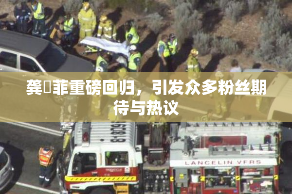 龚玥菲重磅回归，引发众多粉丝期待与热议