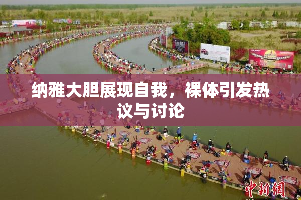 纳雅大胆展现自我，裸体引发热议与讨论