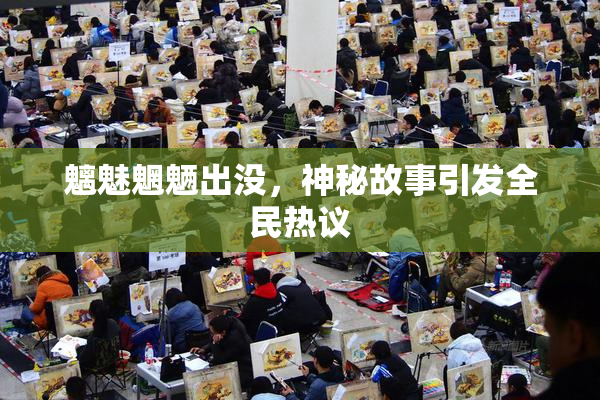 魑魅魍魉出没，神秘故事引发全民热议