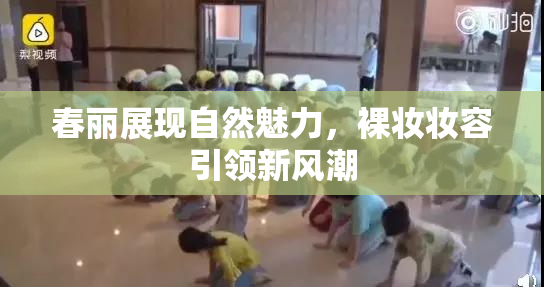 春丽展现自然魅力，裸妆妆容引领新风潮